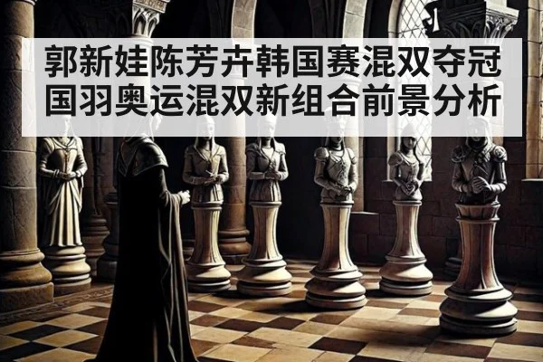 郭新娃陈芳卉韩国赛混双夺冠 国羽奥运混双新组合前景分析 - j9 game