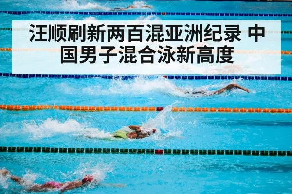 汪顺刷新两百混亚洲纪录 中国男子混合泳新高度 - j9 game