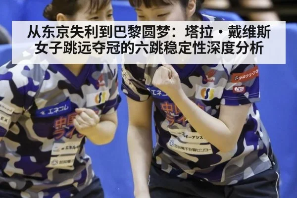 从东京失利到巴黎圆梦：塔拉·戴维斯女子跳远夺冠的六跳稳定性深度分析