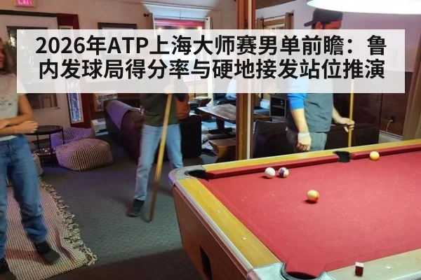 2026年ATP上海大师赛男单前瞻:鲁内发球局得分率与硬地接发站位推演