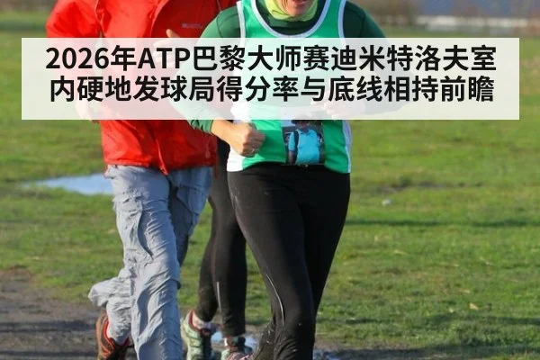 2026年ATP巴黎大师赛迪米特洛夫室内硬地发球局得分率与底线相持前瞻