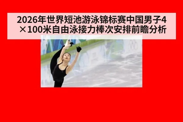 2026年世界短池游泳锦标赛中国男子4×100米自由泳接力棒次安排前瞻分析