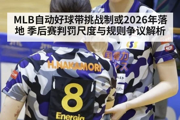 MLB自动好球带挑战制或2026年落地 季后赛判罚尺度与规则争议解析