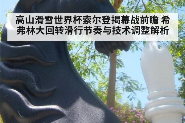 高山滑雪世界杯索尔登揭幕战前瞻 希弗林大回转滑行节奏与技术调整解析