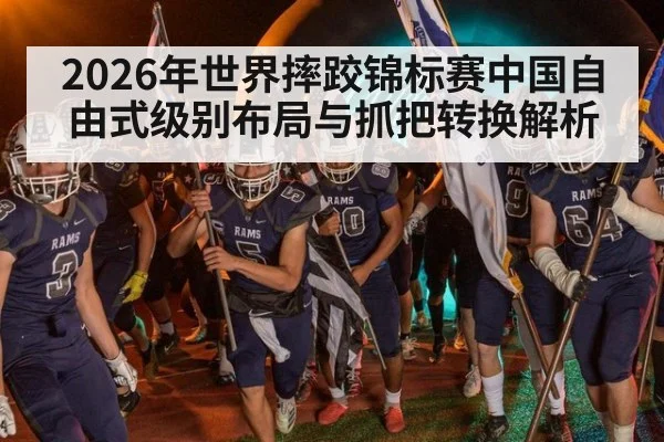2026年世界摔跤锦标赛中国自由式级别布局与抓把转换解析