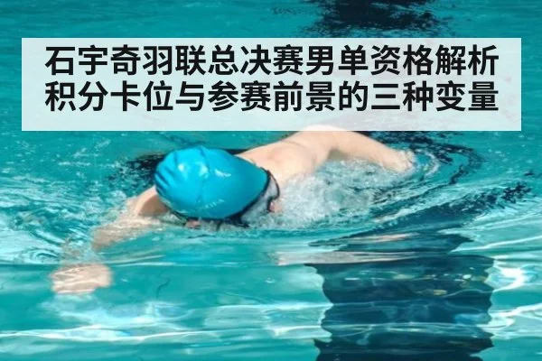 石宇奇羽联总决赛男单资格解析 积分卡位与参赛前景的三种变量